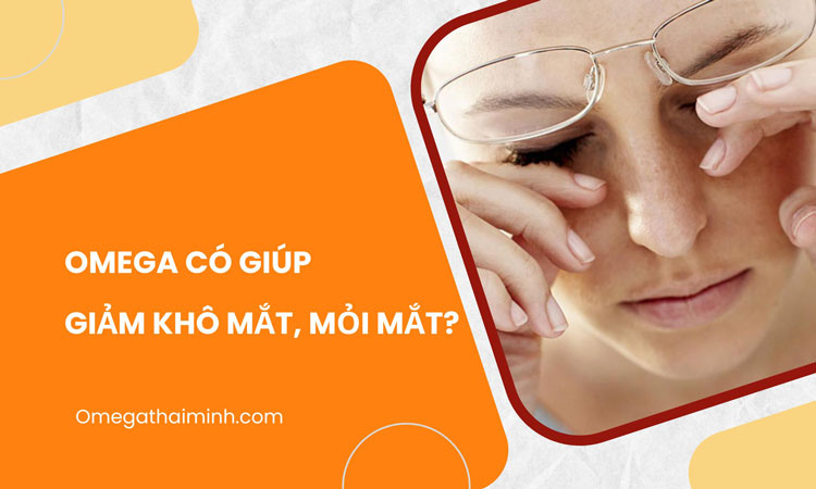 Omega có giúp giảm khô mắt, mỏi mắt không?